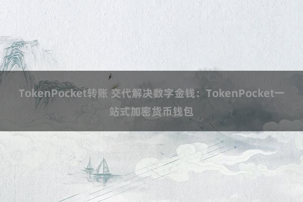 TokenPocket转账 交代解决数字金钱：TokenPocket一站式加密货币钱包