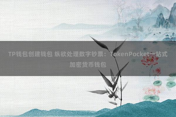 TP钱包创建钱包 纵欲处理数字钞票：TokenPocket一站式加密货币钱包