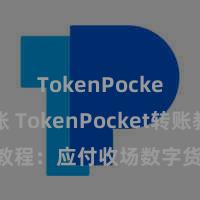 TokenPocket转账 TokenPocket转账教程：应付收场数字货币快捷来回