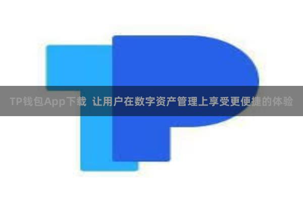 TP钱包App下载 让用户在数字资产管理上享受更便捷的体验