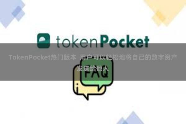 TokenPocket热门版本 用户可以轻松地将自己的数字资产发送给他人